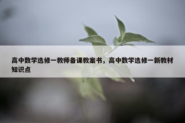 高中数学选修一教师备课教案书，高中数学选修一新教材知识点