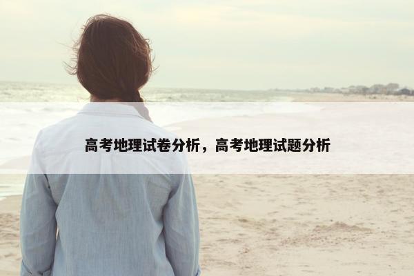 高考地理试卷分析，高考地理试题分析