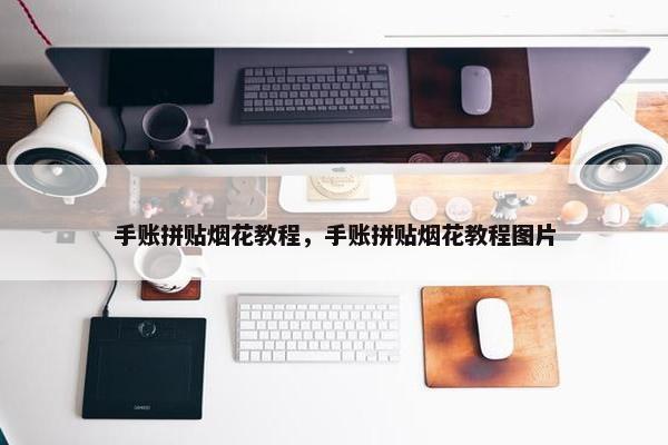 手账拼贴烟花教程，手账拼贴烟花教程图片