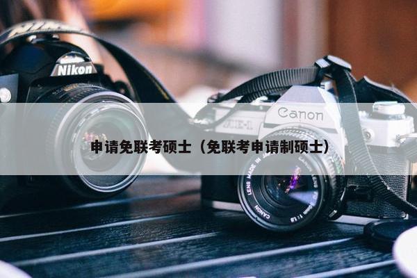 申请免联考硕士（免联考申请制硕士）
