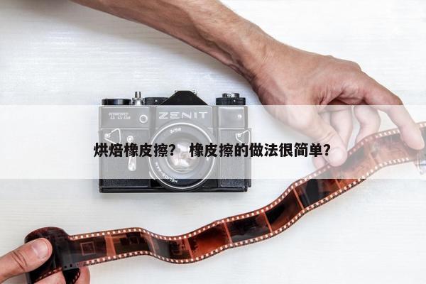 烘焙橡皮擦？ 橡皮擦的做法很简单？