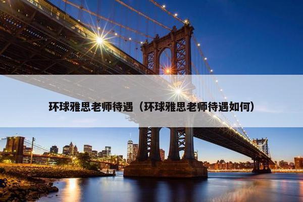 环球雅思老师待遇（环球雅思老师待遇如何）