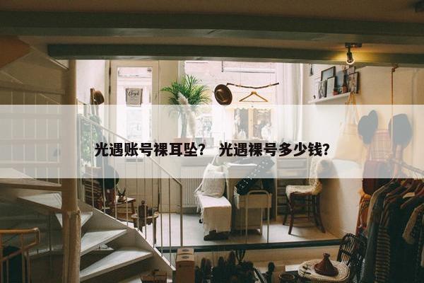 光遇账号裸耳坠？ 光遇裸号多少钱？