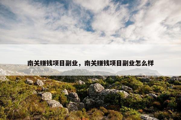 南关赚钱项目副业，南关赚钱项目副业怎么样