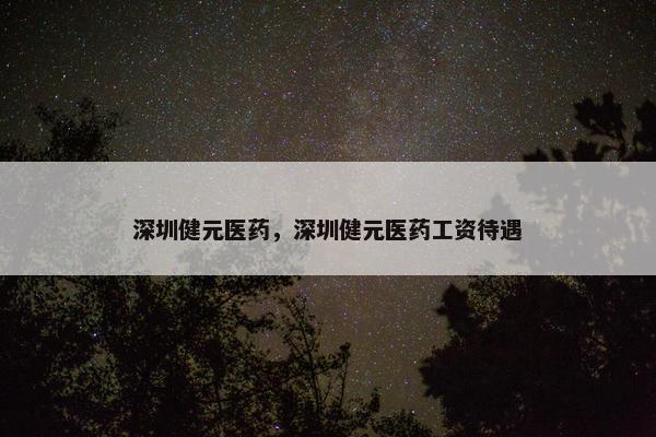 深圳健元医药，深圳健元医药工资待遇