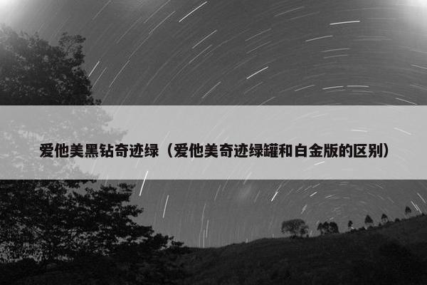 爱他美黑钻奇迹绿（爱他美奇迹绿罐和白金版的区别）