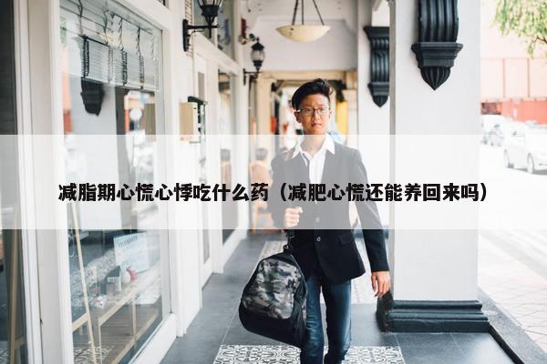 减脂期心慌心悸吃什么药（减肥心慌还能养回来吗）