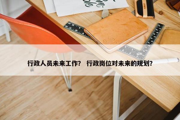 行政人员未来工作？ 行政岗位对未来的规划？