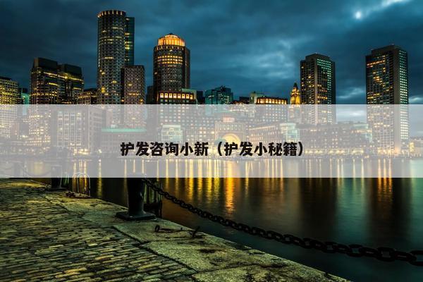 护发咨询小新（护发小秘籍）