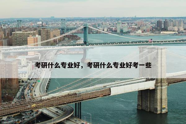 考研什么专业好，考研什么专业好考一些
