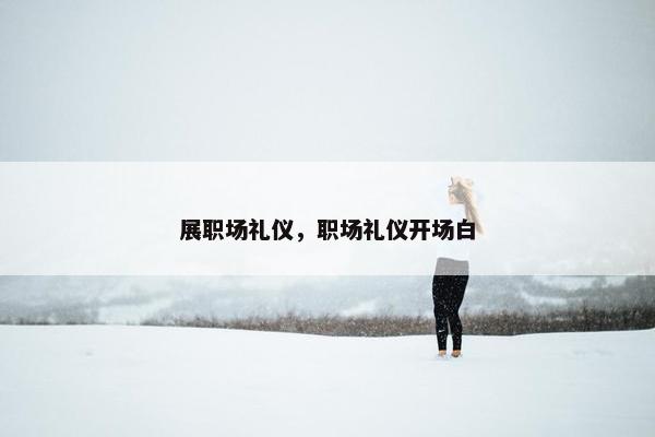 展职场礼仪，职场礼仪开场白