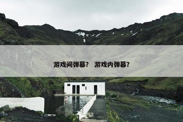 游戏间弹幕？ 游戏内弹幕？