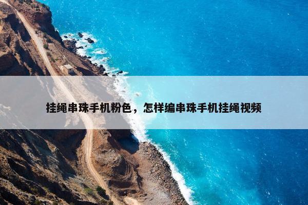 挂绳串珠手机粉色，怎样编串珠手机挂绳视频