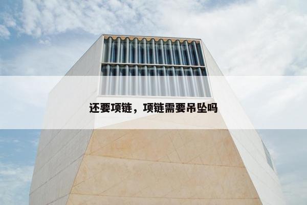 还要项链，项链需要吊坠吗