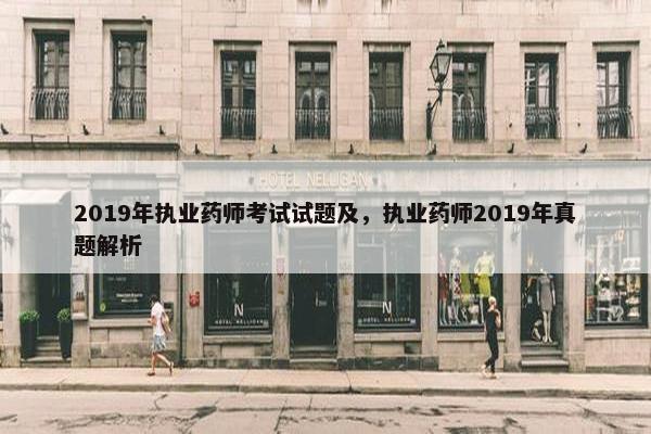 2019年执业药师考试试题及，执业药师2019年真题解析