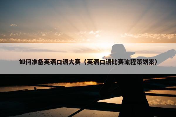 如何准备英语口语大赛（英语口语比赛流程策划案）