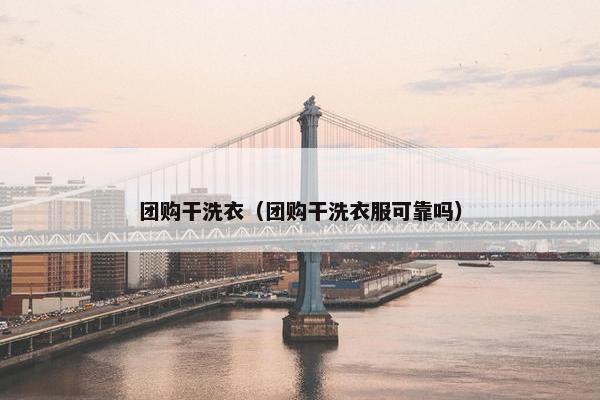 团购干洗衣（团购干洗衣服可靠吗）