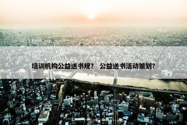 培训机构公益送书规？ 公益送书活动策划？