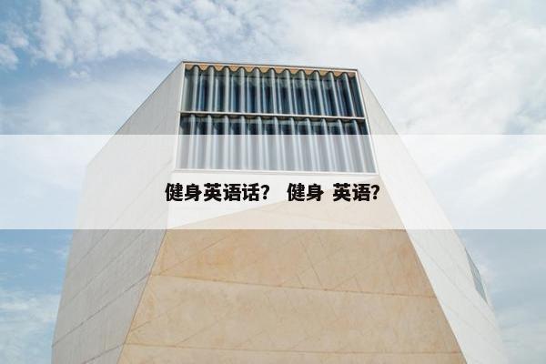 健身英语话？ 健身 英语？
