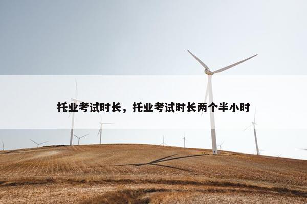 托业考试时长，托业考试时长两个半小时