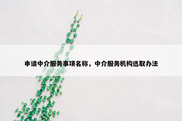 申请中介服务事项名称，中介服务机构选取办法