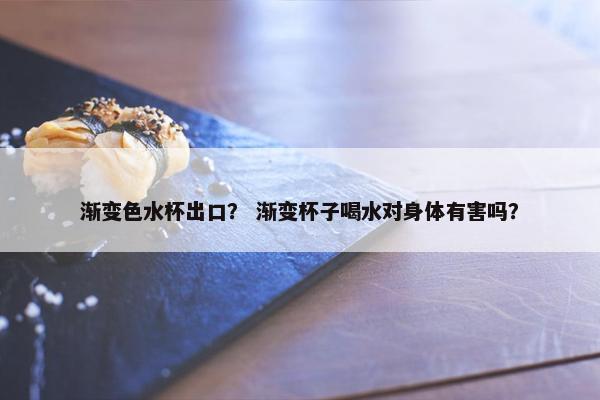 渐变色水杯出口？ 渐变杯子喝水对身体有害吗？