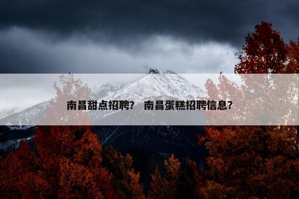 南昌甜点招聘？ 南昌蛋糕招聘信息？