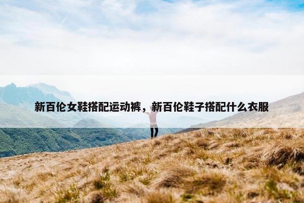 新百伦女鞋搭配运动裤，新百伦鞋子搭配什么衣服