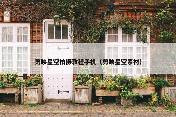 剪映星空拍摄教程手机（剪映星空素材）