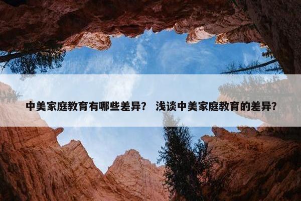 中美家庭教育有哪些差异？ 浅谈中美家庭教育的差异？