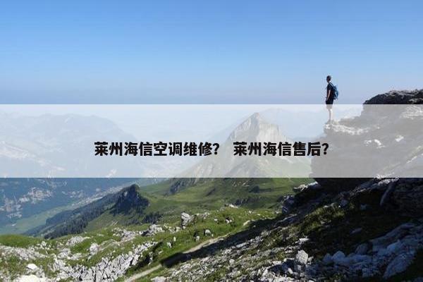 莱州海信空调维修？ 莱州海信售后？