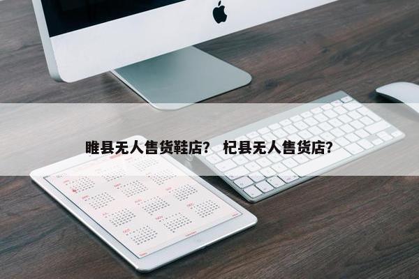 睢县无人售货鞋店？ 杞县无人售货店？