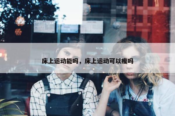 床上运动能吗，床上运动可以瘦吗