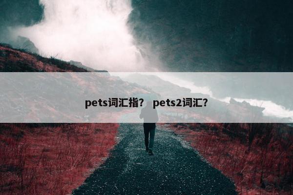 pets词汇指？ pets2词汇？