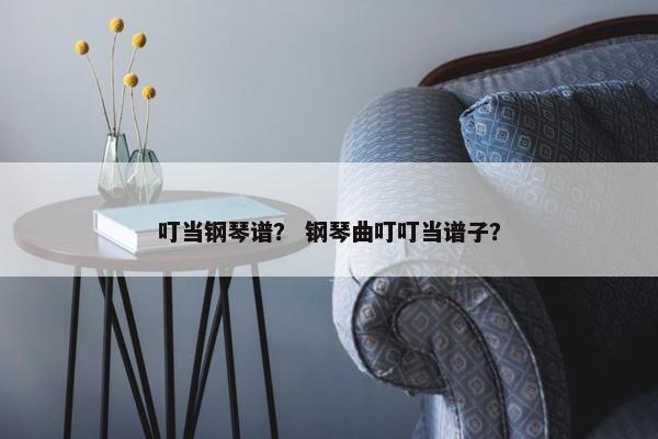 叮当钢琴谱？ 钢琴曲叮叮当谱子？