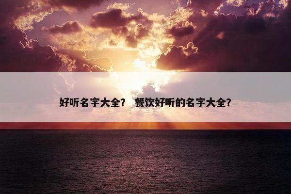 好听名字大全？ 餐饮好听的名字大全？