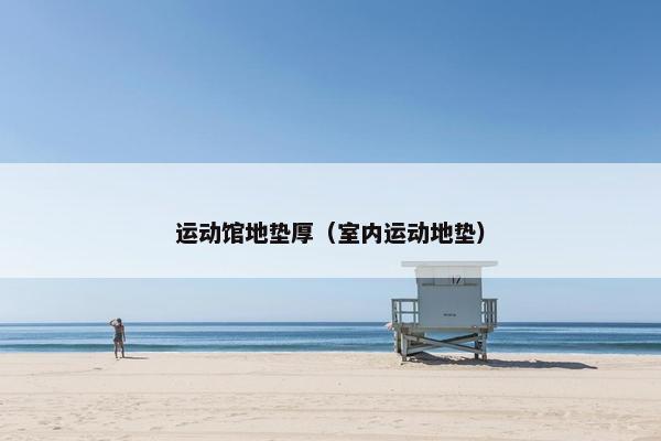 运动馆地垫厚（室内运动地垫）