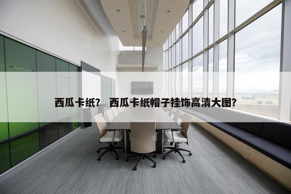 西瓜卡纸？ 西瓜卡纸帽子挂饰高清大图？