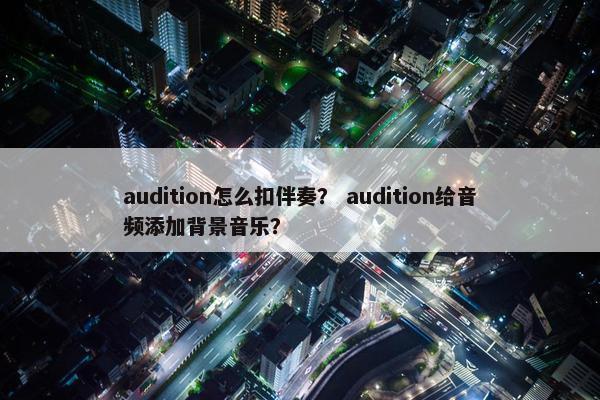 audition怎么扣伴奏？ audition给音频添加背景音乐？