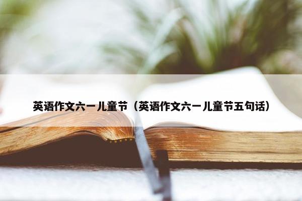 英语作文六一儿童节（英语作文六一儿童节五句话）