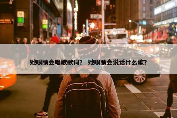 她眼睛会唱歌歌词？ 她眼睛会说话什么歌？