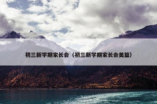 初三新学期家长会（初三新学期家长会美篇）