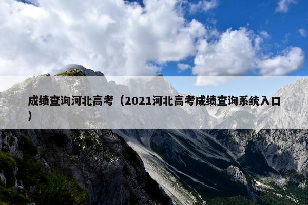 成绩查询河北高考（2021河北高考成绩查询系统入口）