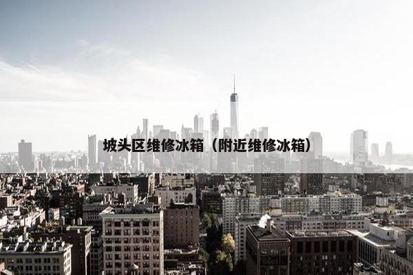 坡头区维修冰箱（附近维修冰箱）