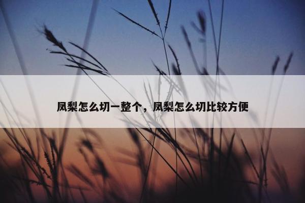 凤梨怎么切一整个，凤梨怎么切比较方便