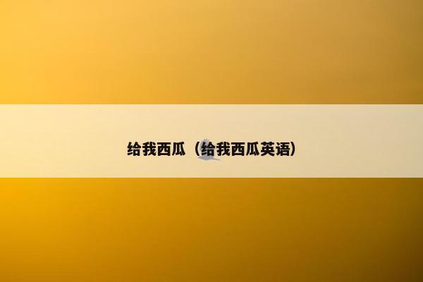 给我西瓜（给我西瓜英语）