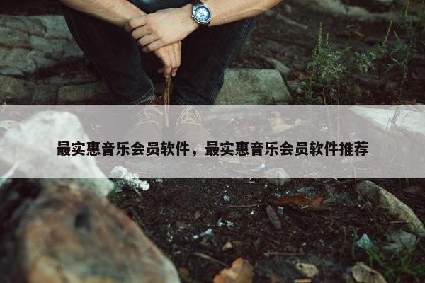 最实惠音乐会员软件，最实惠音乐会员软件推荐
