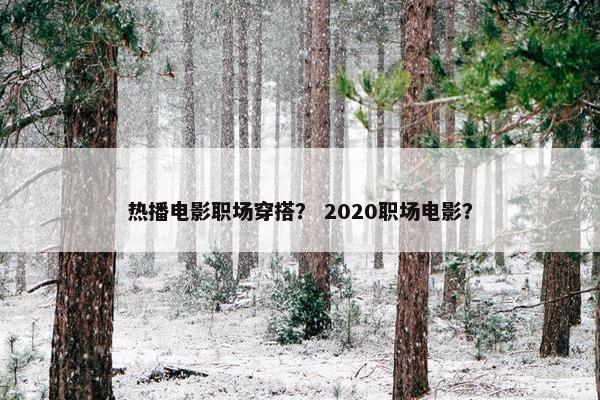 热播电影职场穿搭？ 2020职场电影？