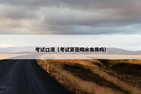 考试口渴（考试紧张喝水有用吗）