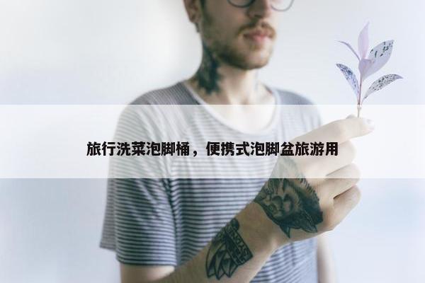 旅行洗菜泡脚桶，便携式泡脚盆旅游用